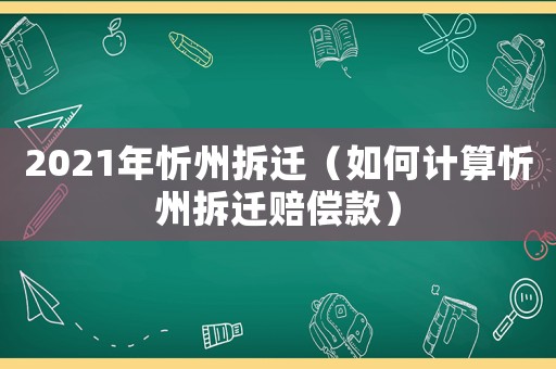 2021年忻州拆遷（如何計(jì)算忻州拆遷賠償款）