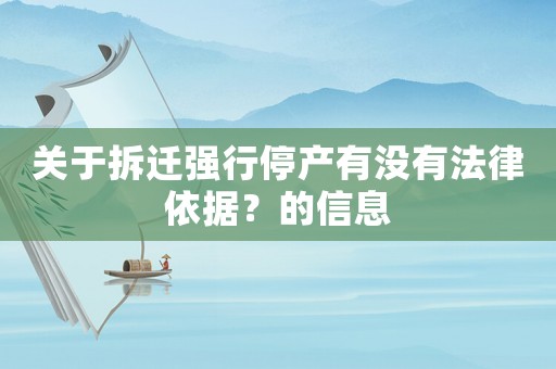 關(guān)于拆遷強(qiáng)行停產(chǎn)有沒有法律依據(jù)？的信息
