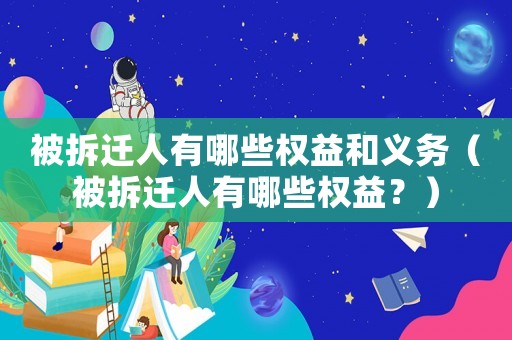 被拆遷人有哪些權(quán)益和義務(wù)（被拆遷人有哪些權(quán)益？）