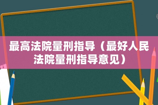 最高法院量刑指導(dǎo)（最好人民法院量刑指導(dǎo)意見）