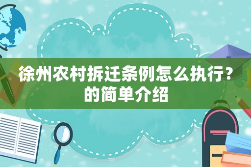 徐州農(nóng)村拆遷條例怎么執(zhí)行？的簡(jiǎn)單介紹