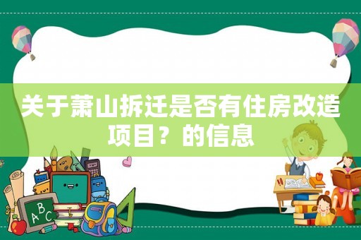 關(guān)于蕭山拆遷是否有住房改造項(xiàng)目？的信息