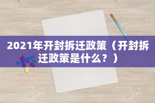 2021年開封拆遷政策（開封拆遷政策是什么？）