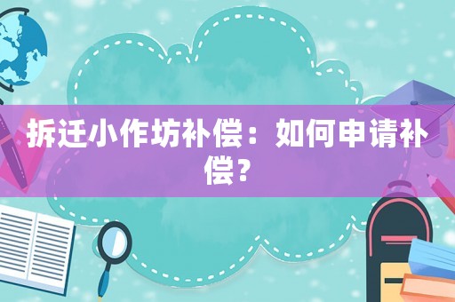 拆遷小作坊補(bǔ)償：如何申請(qǐng)補(bǔ)償？