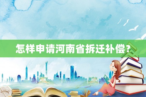 怎樣申請河南省拆遷補(bǔ)償？