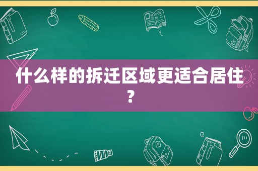 什么樣的拆遷區(qū)域更適合居住？