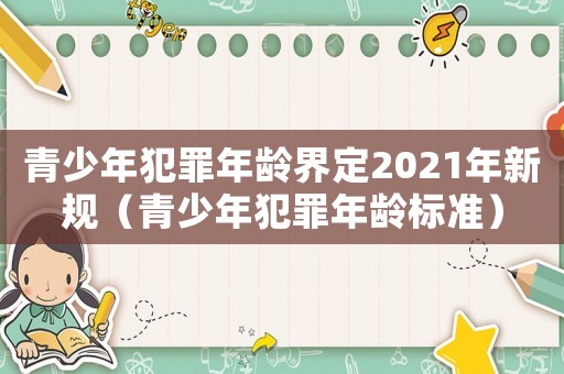 青少年犯罪年齡界定2021年新規(guī)（青少年犯罪年齡標(biāo)準(zhǔn)）