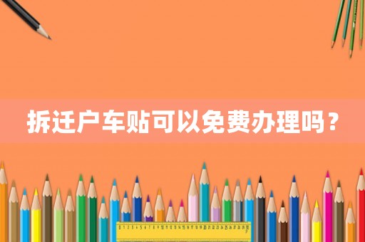 拆遷戶車(chē)貼可以免費(fèi)辦理嗎？