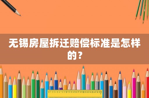 無錫房屋拆遷賠償標(biāo)準(zhǔn)是怎樣的？