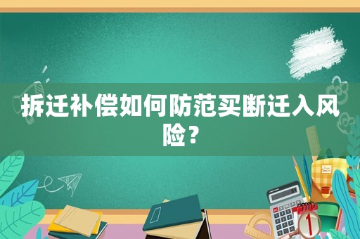 拆遷補(bǔ)償如何防范買(mǎi)斷遷入風(fēng)險(xiǎn)？