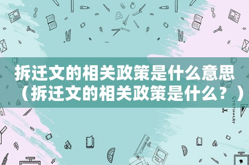 拆遷文的相關(guān)政策是什么意思（拆遷文的相關(guān)政策是什么？）
