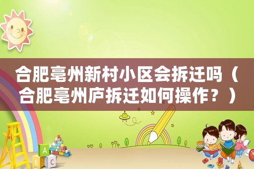 合肥亳州新村小區(qū)會拆遷嗎（合肥亳州廬拆遷如何操作？）