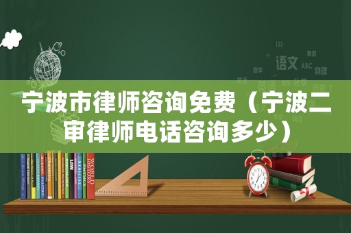 寧波市律師咨詢免費(fèi)（寧波二審律師電話咨詢多少）