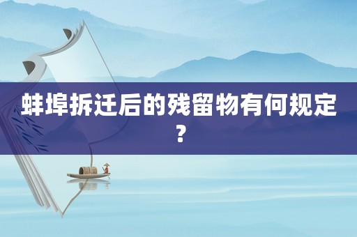 蚌埠拆遷后的殘留物有何規(guī)定？