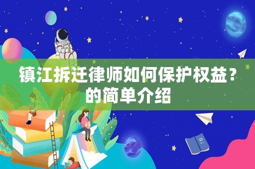 鎮(zhèn)江拆遷律師如何保護(hù)權(quán)益？的簡單介紹
