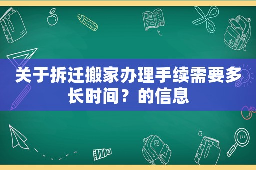 關(guān)于拆遷搬家辦理手續(xù)需要多長(zhǎng)時(shí)間？的信息