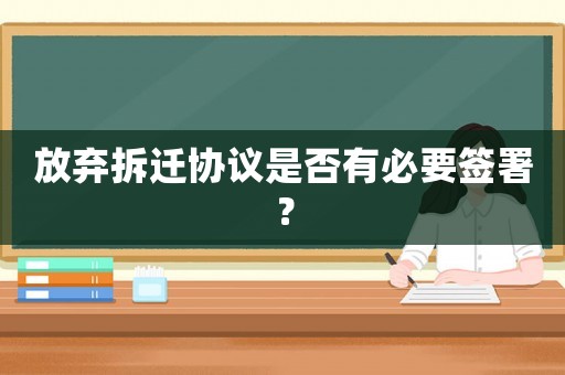放棄拆遷協議是否有必要簽署？
