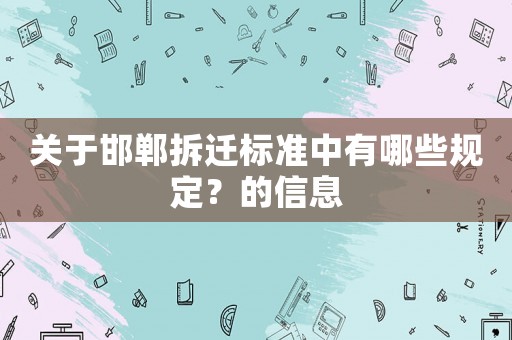 關(guān)于邯鄲拆遷標(biāo)準(zhǔn)中有哪些規(guī)定？的信息