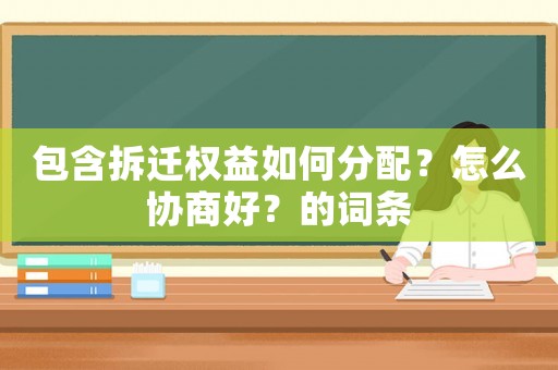 包含拆遷權(quán)益如何分配？怎么協(xié)商好？的詞條