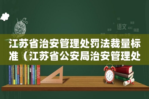 江蘇省治安管理處罰法裁量標(biāo)準(zhǔn)（江蘇省公安局治安管理處罰標(biāo)準(zhǔn)）