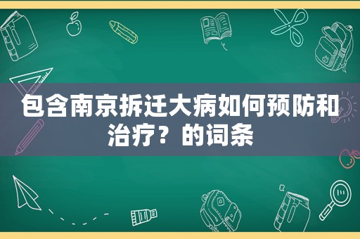 包含南京拆遷大病如何預(yù)防和治療？的詞條