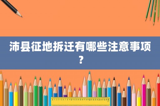 沛縣征地拆遷有哪些注意事項(xiàng)？