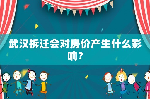 武漢拆遷會對房價產(chǎn)生什么影響？