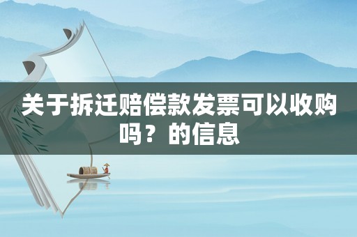 關(guān)于拆遷賠償款發(fā)票可以收購嗎？的信息