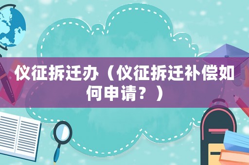 儀征拆遷辦（儀征拆遷補(bǔ)償如何申請？）