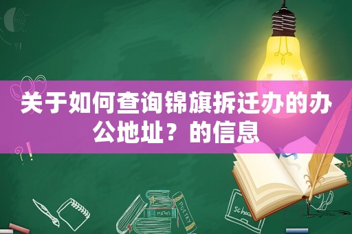 關(guān)于如何查詢錦旗拆遷辦的辦公地址？的信息