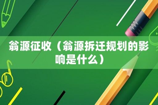 翁源征收（翁源拆遷規(guī)劃的影響是什么）