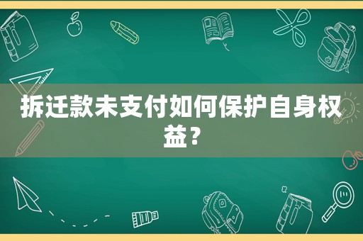 拆遷款未支付如何保護(hù)自身權(quán)益？