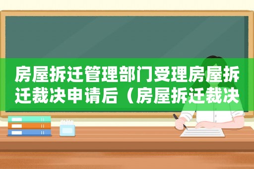 房屋拆遷管理部門受理房屋拆遷裁決申請后（房屋拆遷裁決規(guī)則:）