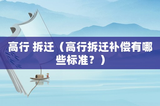 高行 拆遷（高行拆遷補(bǔ)償有哪些標(biāo)準(zhǔn)？）