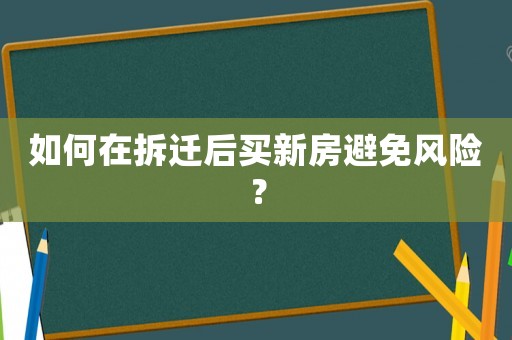 如何在拆遷后買新房避免風(fēng)險？