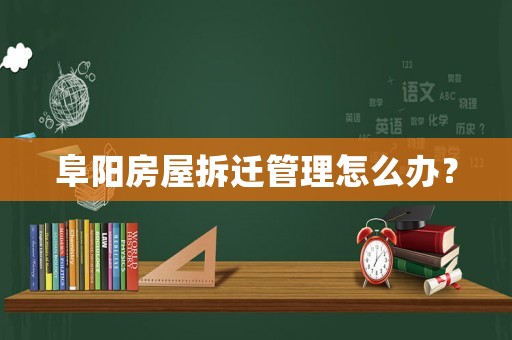 阜陽房屋拆遷管理怎么辦？