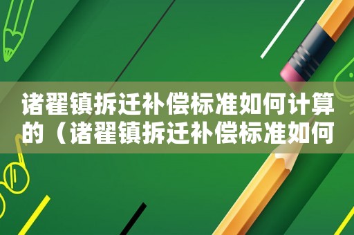 諸翟鎮(zhèn)拆遷補(bǔ)償標(biāo)準(zhǔn)如何計(jì)算的（諸翟鎮(zhèn)拆遷補(bǔ)償標(biāo)準(zhǔn)如何？）
