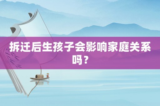 拆遷后生孩子會影響家庭關(guān)系嗎？