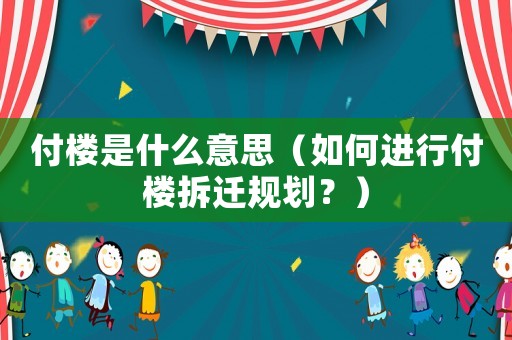 付樓是什么意思（如何進行付樓拆遷規(guī)劃？）