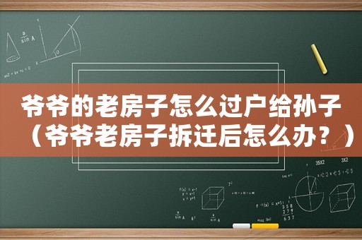 爺爺?shù)睦戏孔釉趺催^戶給孫子（爺爺老房子拆遷后怎么辦？）