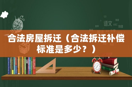 合法房屋拆遷（合法拆遷補償標準是多少？）
