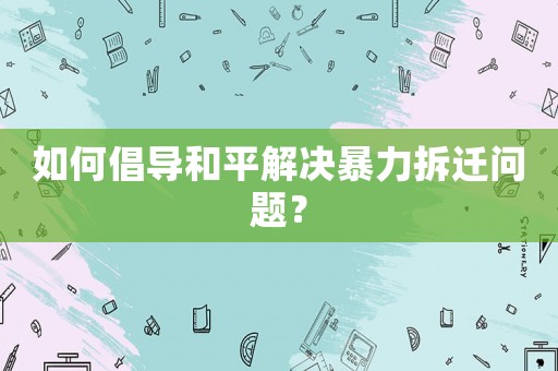 如何倡導和平解決暴力拆遷問題？