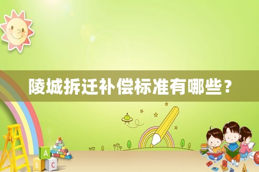 陵城拆遷補(bǔ)償標(biāo)準(zhǔn)有哪些？