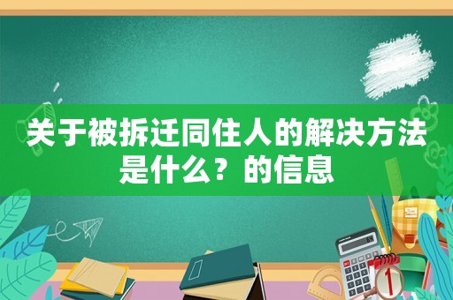關(guān)于被拆遷同住人的解決方法是什么？的信息