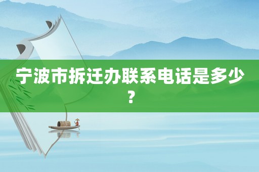 寧波市拆遷辦聯(lián)系電話是多少？