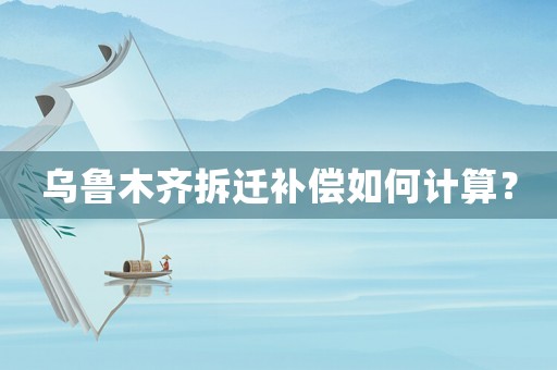 烏魯木齊拆遷補(bǔ)償如何計(jì)算？