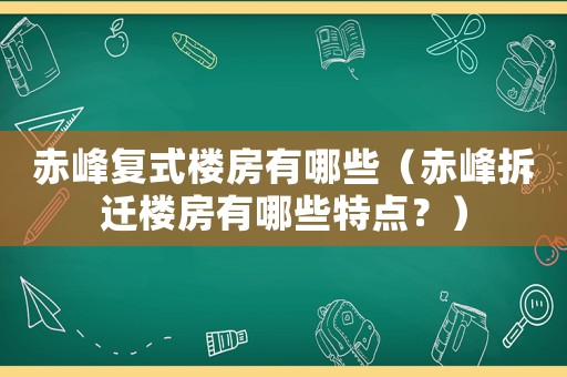 赤峰復(fù)式樓房有哪些（赤峰拆遷樓房有哪些特點？）