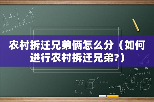 農(nóng)村拆遷兄弟倆怎么分（如何進(jìn)行農(nóng)村拆遷兄弟?）