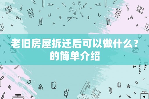 老舊房屋拆遷后可以做什么？的簡單介紹