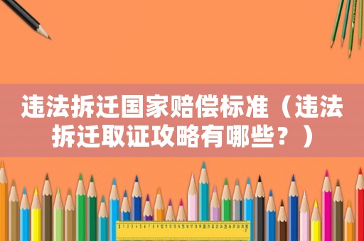 違法拆遷國家賠償標(biāo)準(zhǔn)（違法拆遷取證攻略有哪些？）